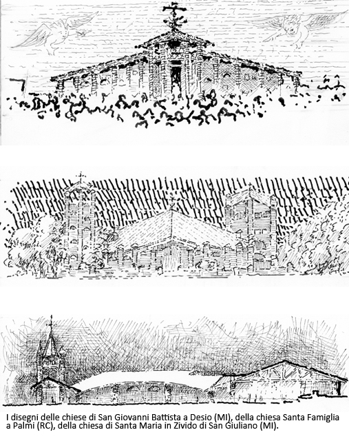 I disegni delle chiese di San Giovanni Battista a Desio (MI), della chiesa Santa Famiglia a Palmi (RC), della chiesa di Santa Maria in Zivido di San Giuliano (MI).